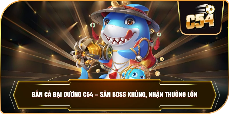BẮN CÁ ĐẠI DƯƠNG – Sảnh Game Giải Trí Đỉnh Cao Tại C54