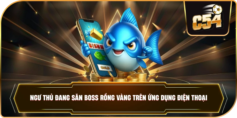 Ngư thủ đang săn Boss rồng vàng trên ứng dụng điện thoại.