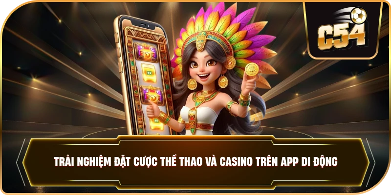Trải nghiệm đặt cược thể thao và casino trên app di động. 